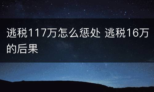 逃税117万怎么惩处 逃税16万的后果