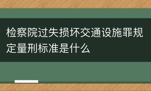 检察院过失损坏交通设施罪规定量刑标准是什么
