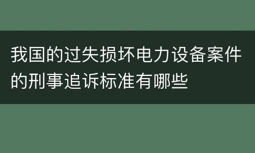 我国的过失损坏电力设备案件的刑事追诉标准有哪些