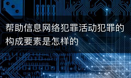 帮助信息网络犯罪活动犯罪的构成要素是怎样的
