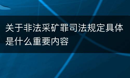 关于非法采矿罪司法规定具体是什么重要内容