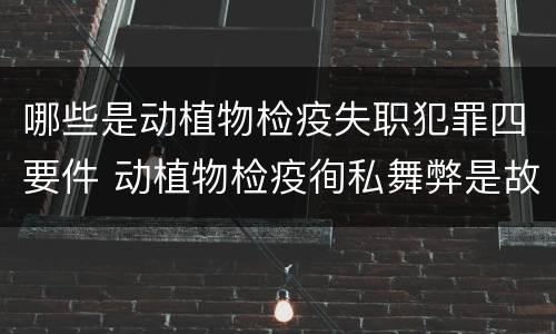哪些是动植物检疫失职犯罪四要件 动植物检疫徇私舞弊是故意犯罪吗