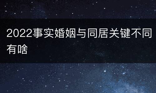 2022事实婚姻与同居关键不同有啥