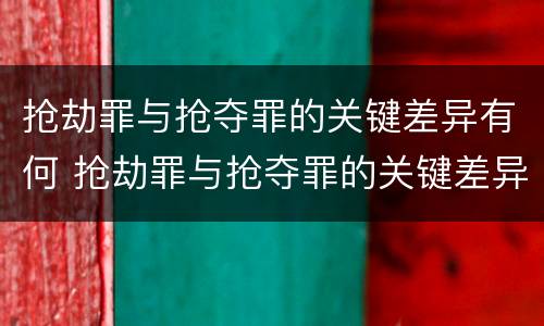 抢劫罪与抢夺罪的关键差异有何 抢劫罪与抢夺罪的关键差异有何不同
