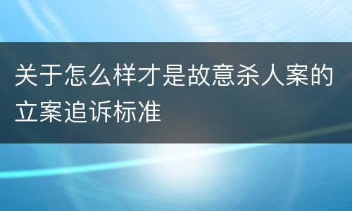 关于怎么样才是故意杀人案的立案追诉标准