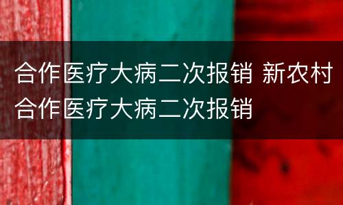 合作医疗大病二次报销 新农村合作医疗大病二次报销