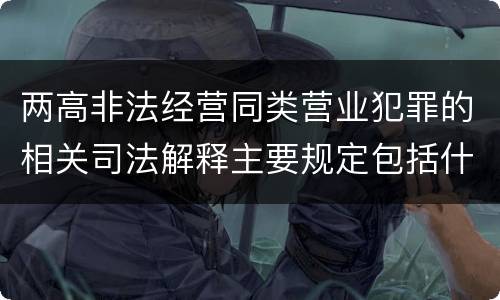 两高非法经营同类营业犯罪的相关司法解释主要规定包括什么