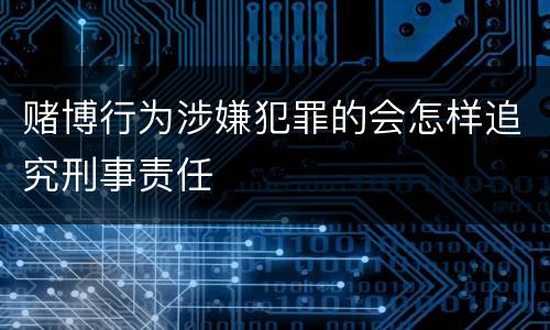 赌博行为涉嫌犯罪的会怎样追究刑事责任