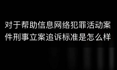 对于帮助信息网络犯罪活动案件刑事立案追诉标准是怎么样规定
