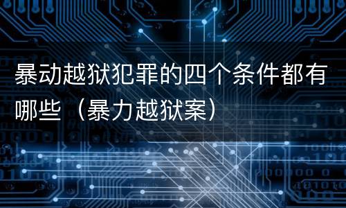 暴动越狱犯罪的四个条件都有哪些（暴力越狱案）