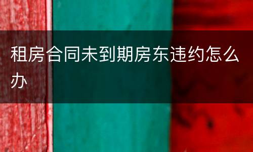 租房合同未到期房东违约怎么办