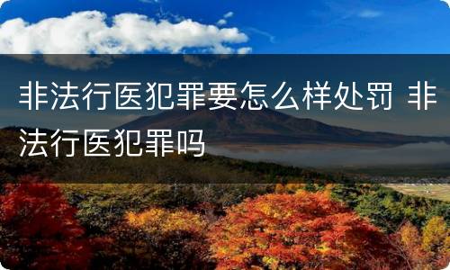 非法行医犯罪要怎么样处罚 非法行医犯罪吗