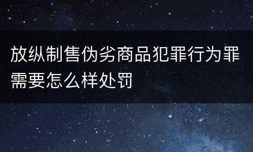 放纵制售伪劣商品犯罪行为罪需要怎么样处罚