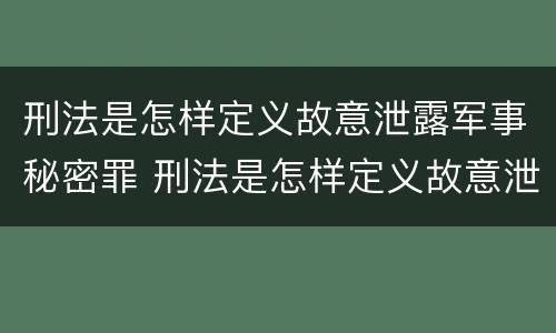 刑法是怎样定义故意泄露军事秘密罪 刑法是怎样定义故意泄露军事秘密罪的