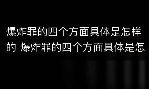 爆炸罪的四个方面具体是怎样的 爆炸罪的四个方面具体是怎样的呢