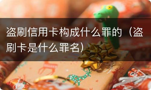 盗刷信用卡构成什么罪的（盗刷卡是什么罪名）