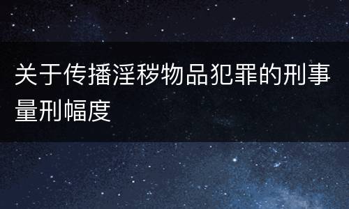 关于传播淫秽物品犯罪的刑事量刑幅度