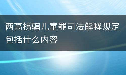 两高拐骗儿童罪司法解释规定包括什么内容