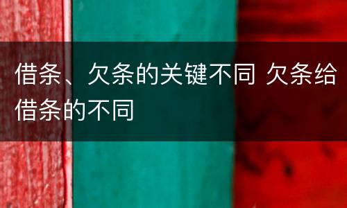 借条、欠条的关键不同 欠条给借条的不同