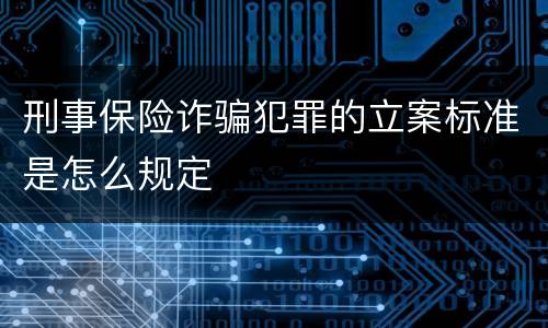 刑事保险诈骗犯罪的立案标准是怎么规定