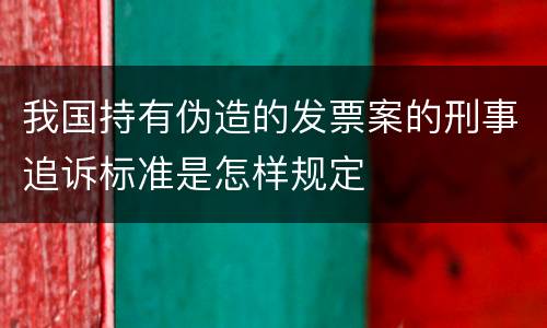 我国持有伪造的发票案的刑事追诉标准是怎样规定