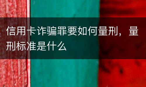 信用卡诈骗罪要如何量刑，量刑标准是什么
