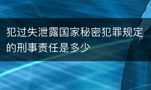 犯过失泄露国家秘密犯罪规定的刑事责任是多少