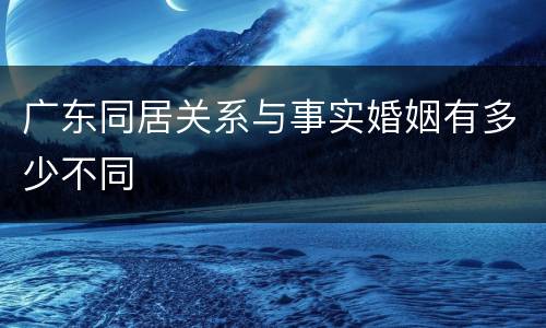 广东同居关系与事实婚姻有多少不同
