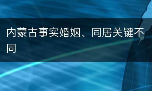 内蒙古事实婚姻、同居关键不同