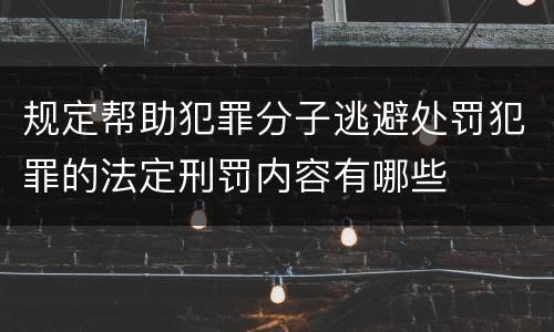 规定帮助犯罪分子逃避处罚犯罪的法定刑罚内容有哪些