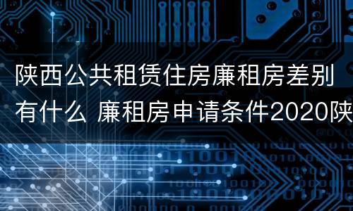 陕西公共租赁住房廉租房差别有什么 廉租房申请条件2020陕西