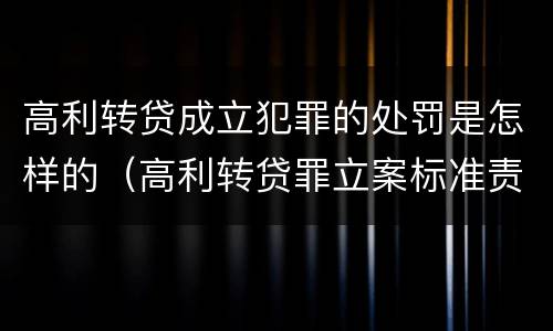 高利转贷成立犯罪的处罚是怎样的（高利转贷罪立案标准责任主体）