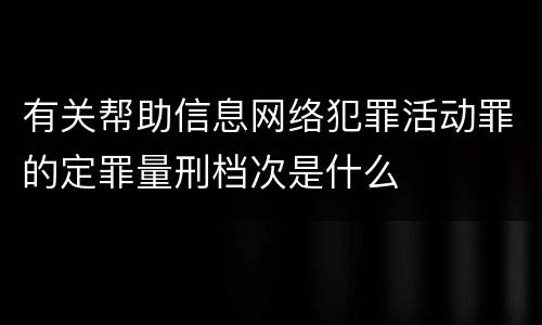 有关帮助信息网络犯罪活动罪的定罪量刑档次是什么