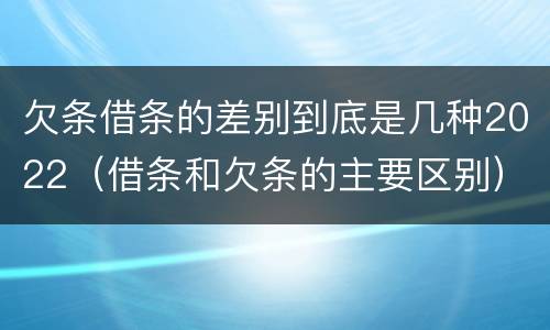 欠条借条的差别到底是几种2022（借条和欠条的主要区别）