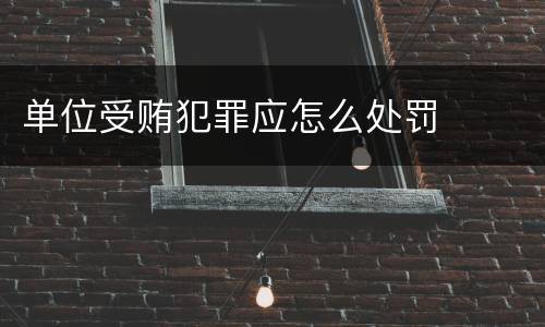 单位受贿犯罪应怎么处罚