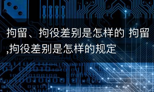 拘留、拘役差别是怎样的 拘留,拘役差别是怎样的规定