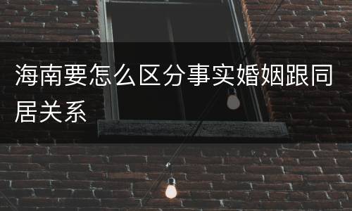 海南要怎么区分事实婚姻跟同居关系