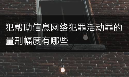犯帮助信息网络犯罪活动罪的量刑幅度有哪些