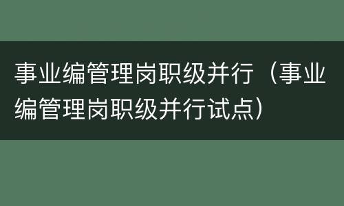 事业编管理岗职级并行（事业编管理岗职级并行试点）