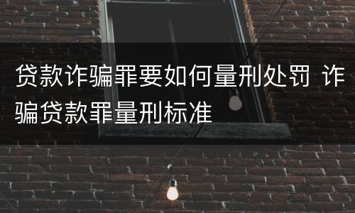 贷款诈骗罪要如何量刑处罚 诈骗贷款罪量刑标准