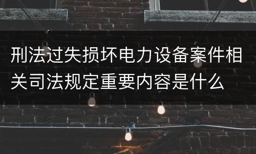 刑法过失损坏电力设备案件相关司法规定重要内容是什么