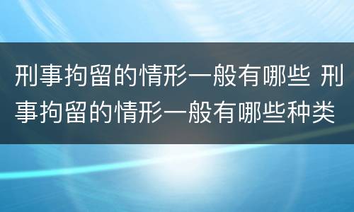 刑事拘留的情形一般有哪些 刑事拘留的情形一般有哪些种类