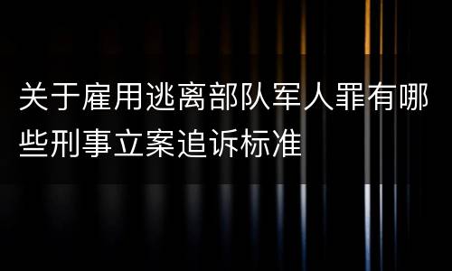 关于雇用逃离部队军人罪有哪些刑事立案追诉标准