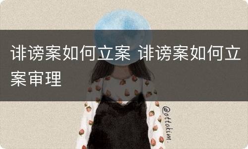 诽谤案如何立案 诽谤案如何立案审理