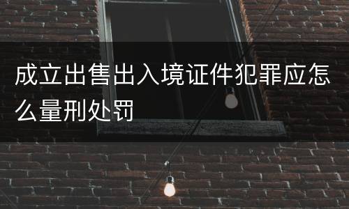 成立出售出入境证件犯罪应怎么量刑处罚