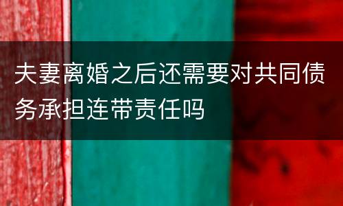 夫妻离婚之后还需要对共同债务承担连带责任吗