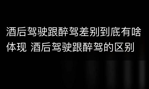 酒后驾驶跟醉驾差别到底有啥体现 酒后驾驶跟醉驾的区别