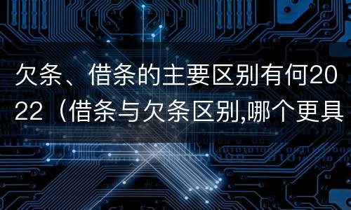 欠条、借条的主要区别有何2022（借条与欠条区别,哪个更具法律）