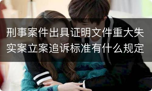 刑事案件出具证明文件重大失实案立案追诉标准有什么规定