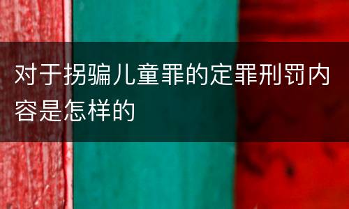 对于拐骗儿童罪的定罪刑罚内容是怎样的